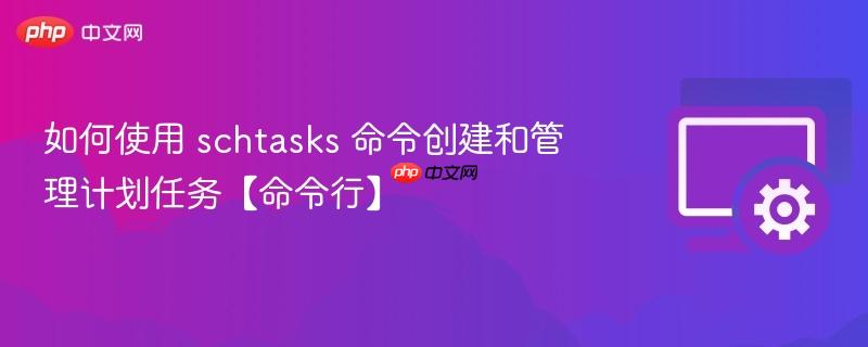 如何使用 schtasks 命令创建和管理计划任务【命令行】  第1张