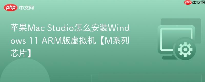 苹果Mac Studio怎么安装Windows 11 ARM版虚拟机【M系列芯片】 第1张 苹果Mac Studio怎么安装Windows 11 ARM版虚拟机【M系列芯片】 第1张
