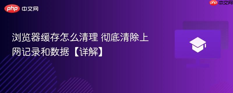 浏览器缓存怎么清理 彻底清除上网记录和数据【详解】  第1张