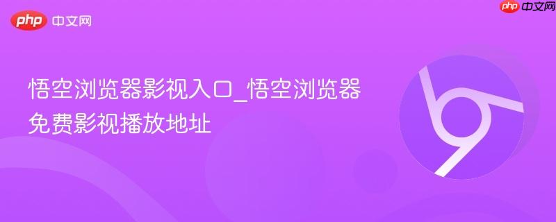 悟空浏览器影视入口_悟空浏览器免费影视播放地址  第1张