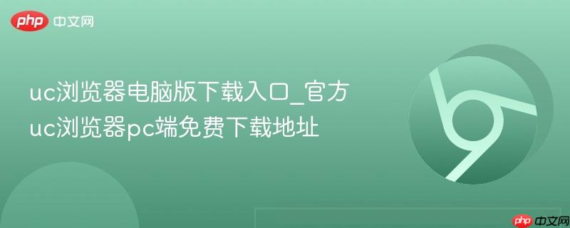uc浏览器电脑版下载入口_官方uc浏览器pc端免费下载地址  第1张