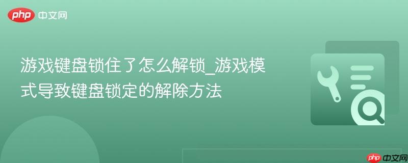 游戏键盘锁住了怎么解锁_游戏模式导致键盘锁定的解除方法