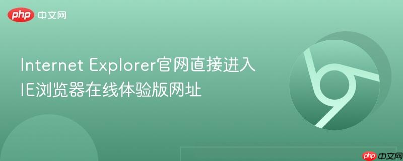 Internet Explorer官网直接进入 IE浏览器在线体验版网址  第1张