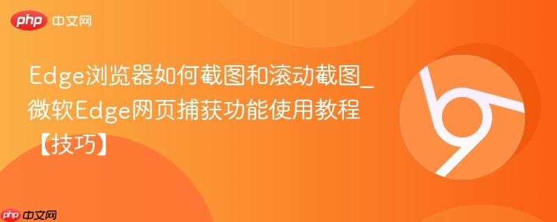 Edge浏览器如何截图和滚动截图_微软Edge网页捕获功能使用教程【技巧】 第1张 Edge浏览器如何截图和滚动截图_微软Edge网页捕获功能使用教程【技巧】 第1张
