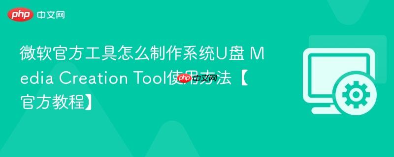 微软官方工具怎么制作系统U盘 Media Creation Tool使用方法【官方教程】
