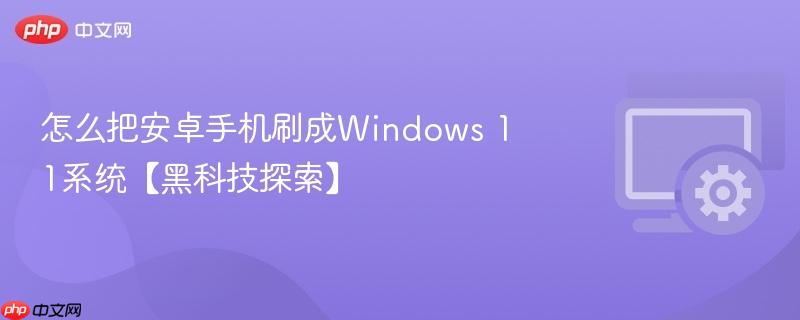 怎么把安卓手机刷成Windows 11系统【黑科技探索】