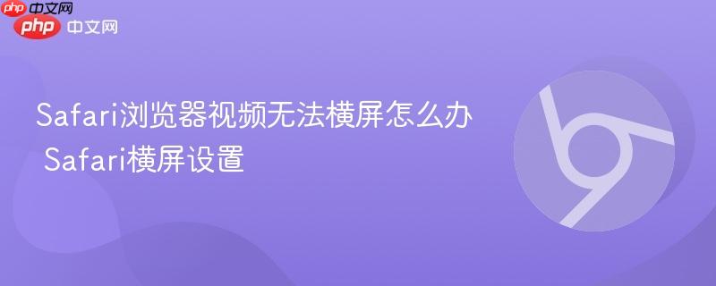 Safari浏览器视频无法横屏怎么办 Safari横屏设置