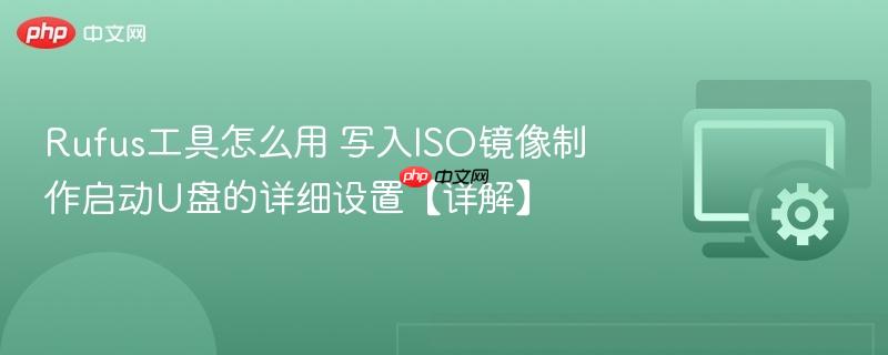 Rufus工具怎么用 写入ISO镜像制作启动U盘的详细设置【详解】