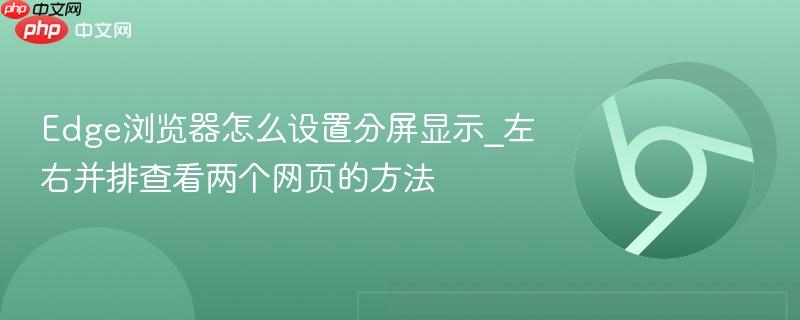 Edge浏览器怎么设置分屏显示_左右并排查看两个网页的方法