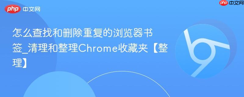 怎么查找和删除重复的浏览器书签_清理和整理Chrome收藏夹【整理】