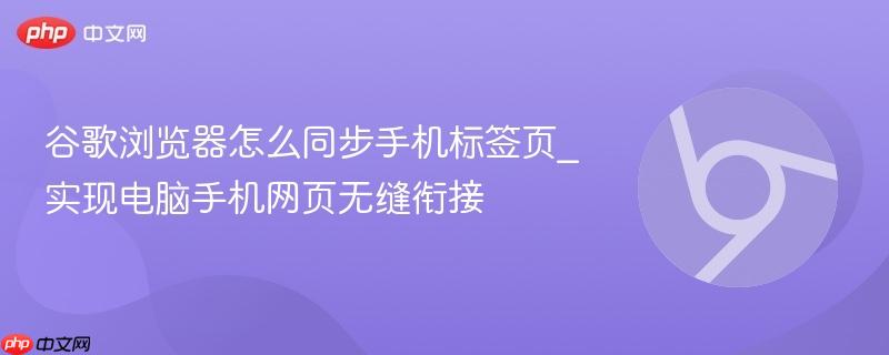 谷歌浏览器怎么同步手机标签页_实现电脑手机网页无缝衔接 第1张 谷歌浏览器怎么同步手机标签页_实现电脑手机网页无缝衔接 第1张