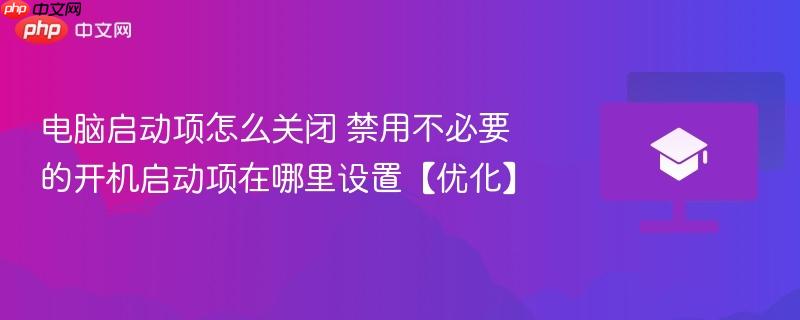 电脑启动项怎么关闭 禁用不必要的开机启动项在哪里设置【优化】 第1张 电脑启动项怎么关闭 禁用不必要的开机启动项在哪里设置【优化】 第1张