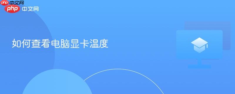 如何查看电脑显卡温度  第1张