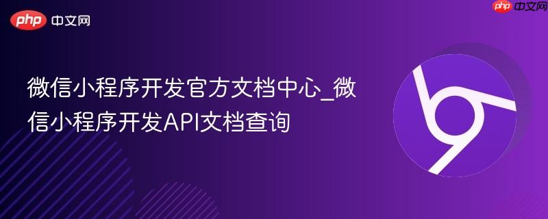 微信小程序开发官方文档中心_微信小程序开发API文档查询