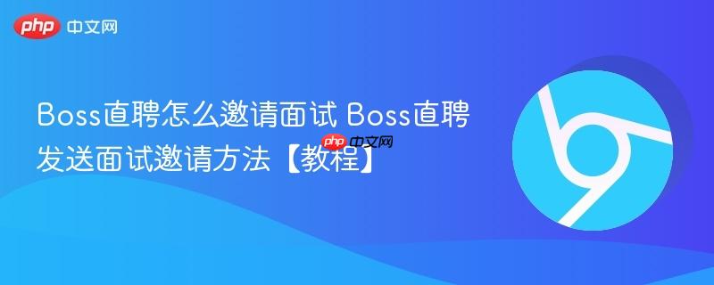 Boss直聘怎么邀请面试 Boss直聘发送面试邀请方法【教程】  第1张