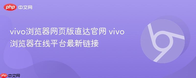 vivo浏览器网页版直达官网 vivo浏览器在线平台最新链接  第1张