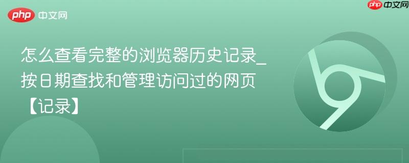 怎么查看完整的浏览器历史记录_按日期查找和管理访问过的网页【记录】  第1张