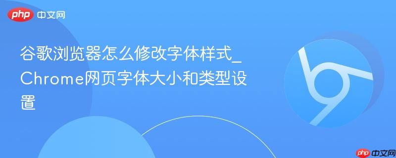 谷歌浏览器怎么修改字体样式_Chrome网页字体大小和类型设置 第1张 谷歌浏览器怎么修改字体样式_Chrome网页字体大小和类型设置 第1张