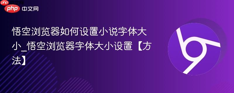 悟空浏览器如何设置小说字体大小_悟空浏览器字体大小设置【方法】 第1张 悟空浏览器如何设置小说字体大小_悟空浏览器字体大小设置【方法】 第1张