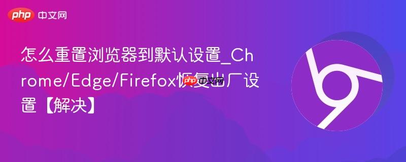怎么重置浏览器到默认设置_Chrome/Edge/Firefox恢复出厂设置【解决】  第1张