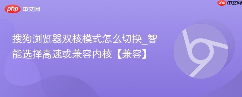 搜狗浏览器双核模式怎么切换_智能选择高速或兼容内核【兼容】  第1张