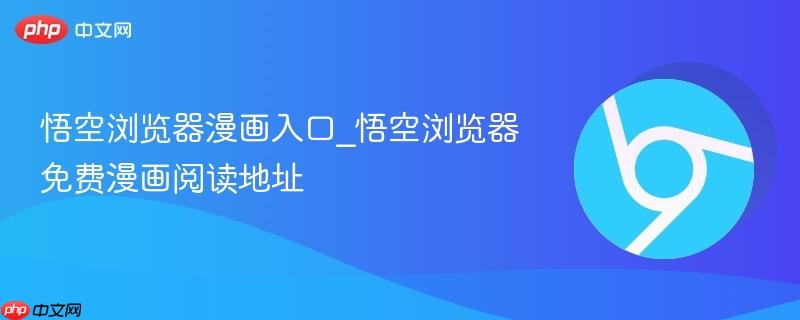 悟空浏览器漫画入口_悟空浏览器免费漫画阅读地址