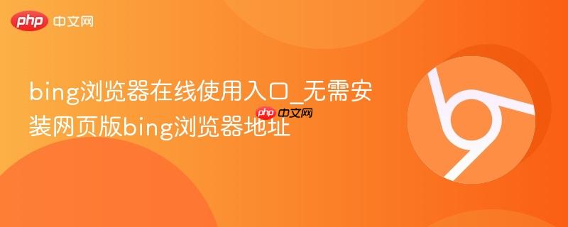 bing浏览器在线使用入口_无需安装网页版bing浏览器地址