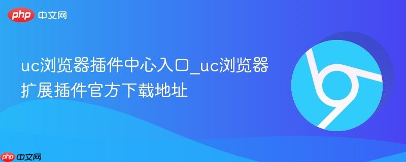 uc浏览器插件中心入口_uc浏览器扩展插件官方下载地址  第1张