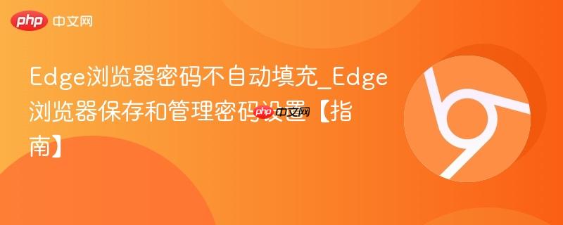 Edge浏览器密码不自动填充_Edge浏览器保存和管理密码设置【指南】  第1张