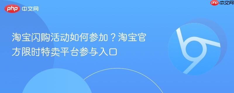 淘宝闪购活动如何参加？淘宝官方限时特卖平台参与入口