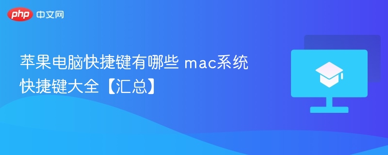 苹果电脑快捷键有哪些 mac系统快捷键大全【汇总】