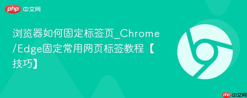 浏览器如何固定标签页_Chrome/Edge固定常用网页标签教程【技巧】 第1张 浏览器如何固定标签页_Chrome/Edge固定常用网页标签教程【技巧】 第1张
