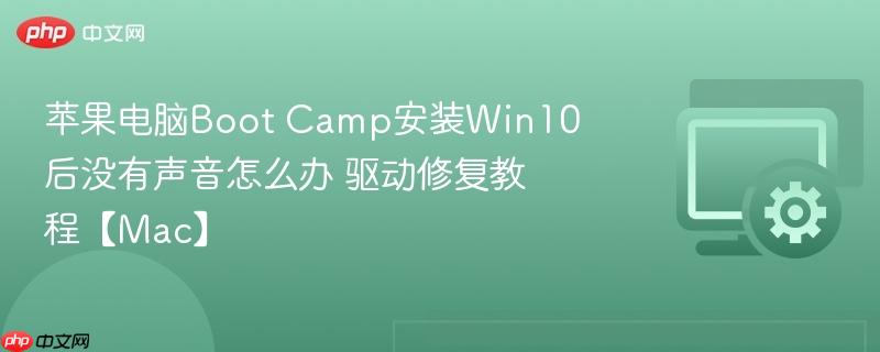 苹果电脑Boot Camp安装Win10后没有声音怎么办 驱动修复教程【Mac】