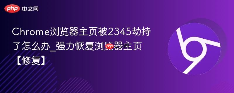 Chrome浏览器主页被2345劫持了怎么办_强力恢复浏览器主页【修复】  第1张