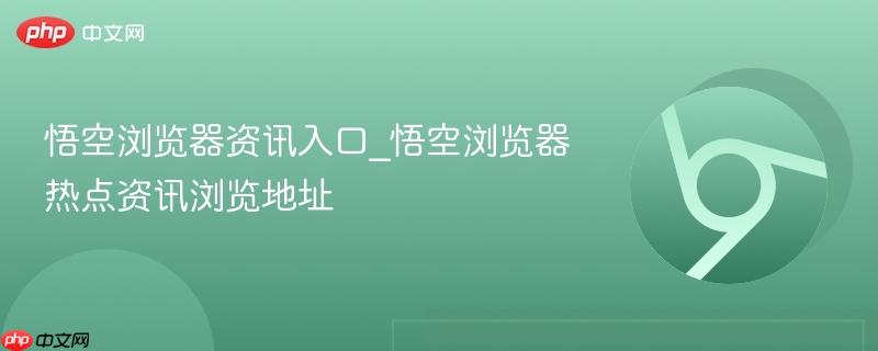 悟空浏览器资讯入口_悟空浏览器热点资讯浏览地址 第1张 悟空浏览器资讯入口_悟空浏览器热点资讯浏览地址 第1张