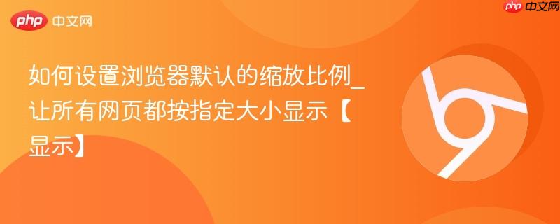 如何设置浏览器默认的缩放比例_让所有网页都按指定大小显示【显示】  第1张