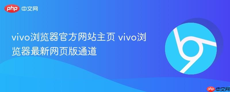 vivo浏览器官方网站主页 vivo浏览器最新网页版通道 第1张 vivo浏览器官方网站主页 vivo浏览器最新网页版通道 第1张
