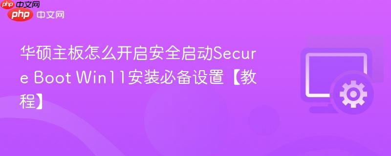 华硕主板怎么开启安全启动Secure Boot Win11安装必备设置【教程】