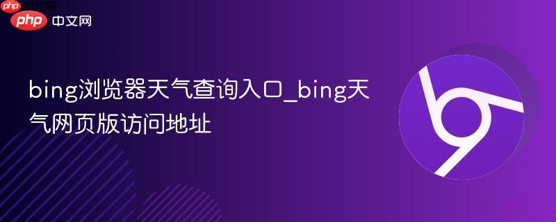 bing浏览器天气查询入口_bing天气网页版访问地址