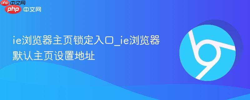 ie浏览器主页锁定入口_ie浏览器默认主页设置地址 第1张 ie浏览器主页锁定入口_ie浏览器默认主页设置地址 第1张