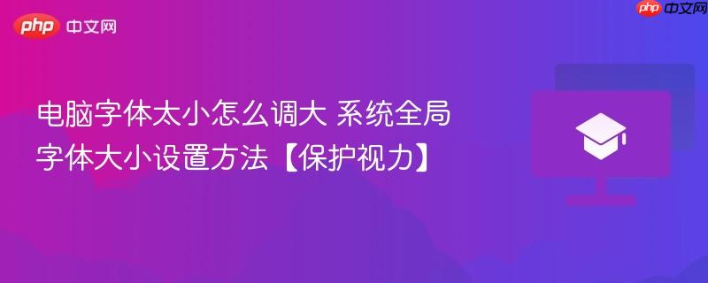 电脑字体太小怎么调大 系统全局字体大小设置方法【保护视力】