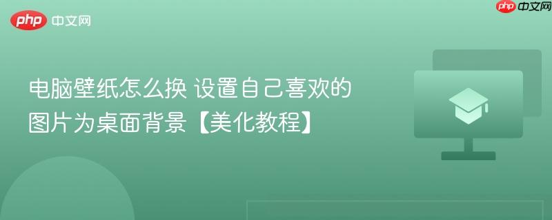 电脑壁纸怎么换 设置自己喜欢的图片为桌面背景【美化教程】