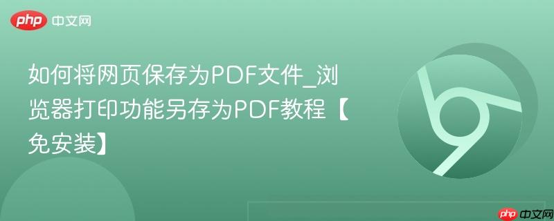 如何将网页保存为PDF文件_浏览器打印功能另存为PDF教程【免安装】  第1张