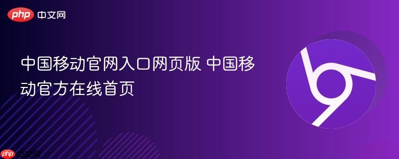 中国移动官网入口网页版 中国移动官方在线首页 第1张 中国移动官网入口网页版 中国移动官方在线首页 第1张