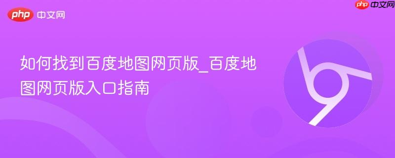 如何找到百度地图网页版_百度地图网页版入口指南 第1张 如何找到百度地图网页版_百度地图网页版入口指南 第1张