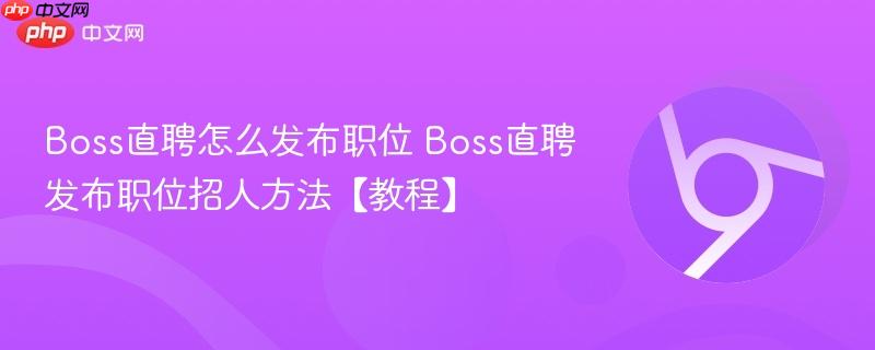 Boss直聘怎么发布职位 Boss直聘发布职位招人方法【教程】