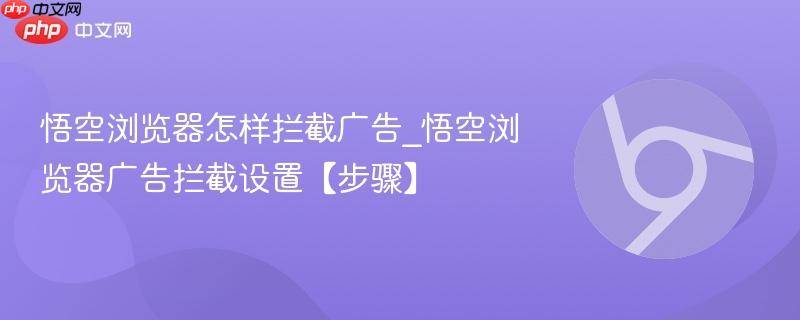 悟空浏览器怎样拦截广告_悟空浏览器广告拦截设置【步骤】