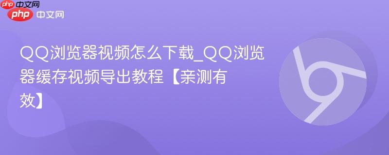 QQ浏览器视频怎么下载_QQ浏览器缓存视频导出教程【亲测有效】 第1张 QQ浏览器视频怎么下载_QQ浏览器缓存视频导出教程【亲测有效】 第1张