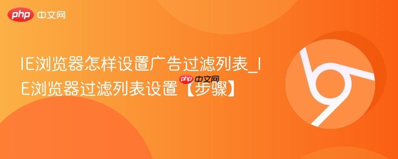 IE浏览器怎样设置广告过滤列表_IE浏览器过滤列表设置【步骤】