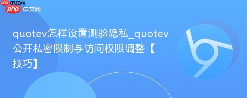 quotev怎样设置测验隐私_quotev公开私密限制与访问权限调整【技巧】 第1张 quotev怎样设置测验隐私_quotev公开私密限制与访问权限调整【技巧】 第1张